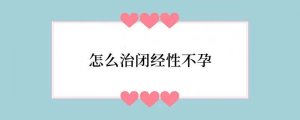 怎么治闭经性不孕