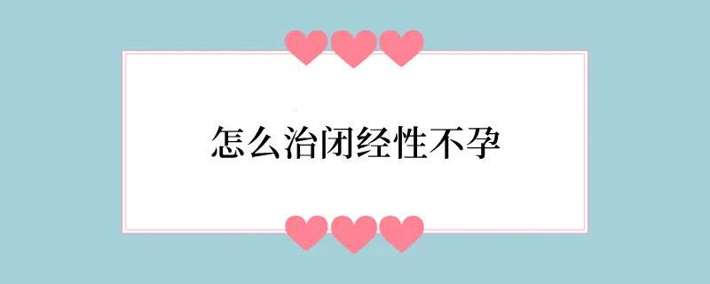 怎么治闭经性不孕