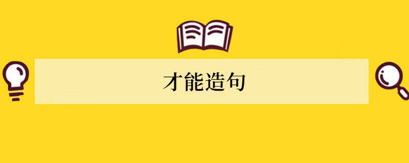 才能造句 用才能造句子