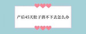 产后45天肚子消不下去怎么办