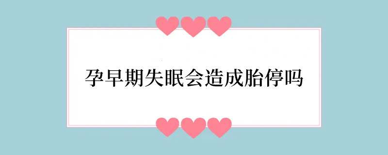 孕早期失眠会造成胎停吗