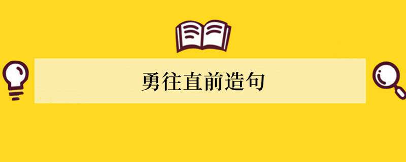 勇往直前造句 用勇往直前造句子