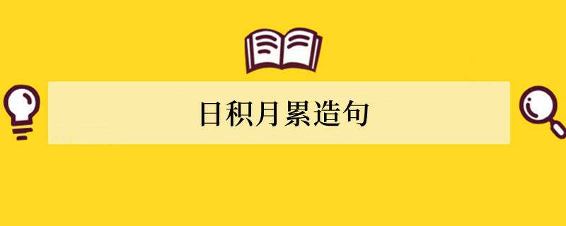 日积月累造句 用日积月累造造句