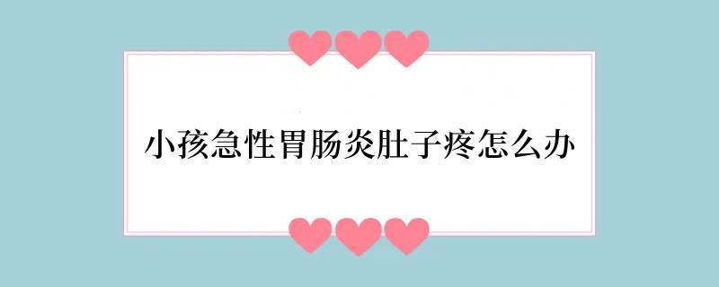小孩急性胃肠炎肚子疼怎么办