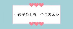 小孩子头上有一个包怎么办
