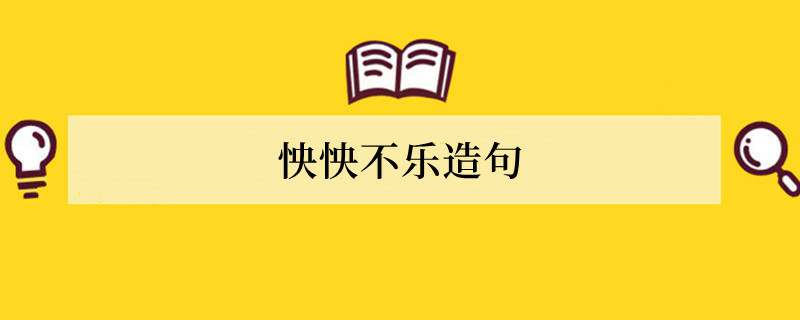 怏怏不乐造句 用怏怏不乐造句子