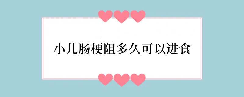 小儿肠梗阻多久可以进食
