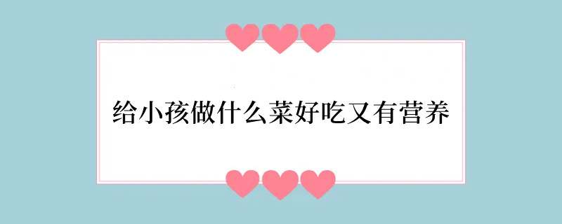 给小孩做什么菜好吃又有营养