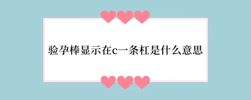 验孕棒显示在c一条杠是什么意思