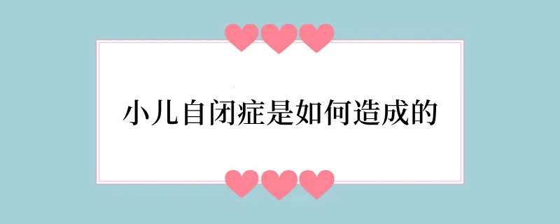 小儿自闭症是如何造成的