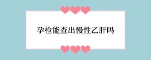 孕检能查出慢性乙肝吗