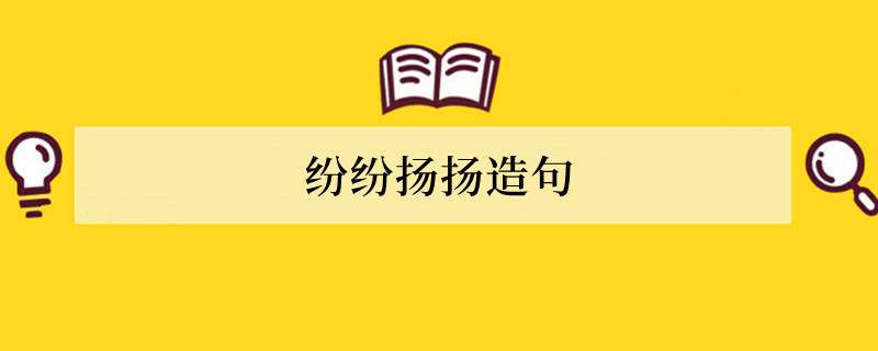 纷纷扬扬造句 用纷纷扬扬造句子