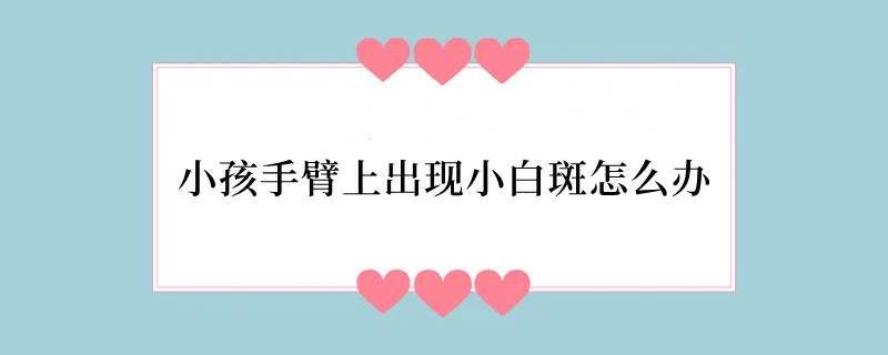 小孩手臂上出现小白斑怎么办