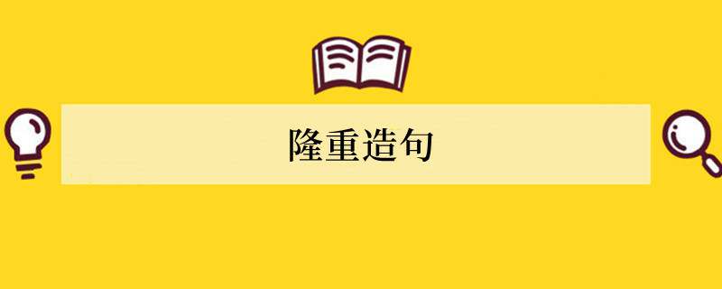 隆重造句 用隆重造句子