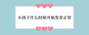 小孩子什么时候开始发育正常
