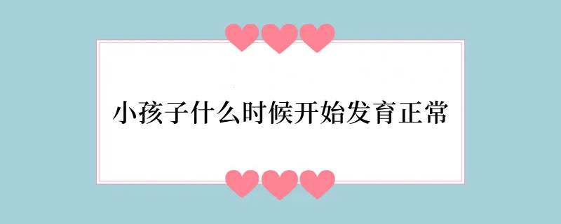 小孩子什么时候开始发育正常