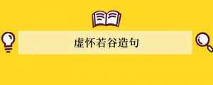 虚怀若谷造句 用虚怀若谷造句子