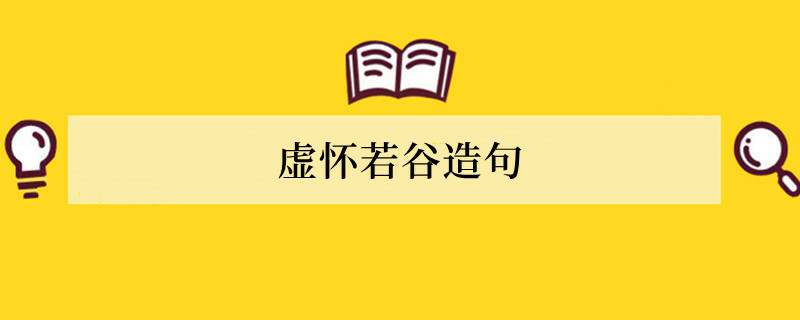 虚怀若谷造句 用虚怀若谷造句子