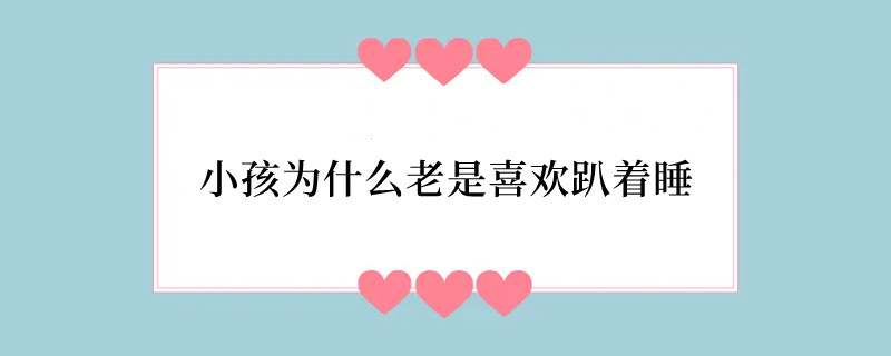 小孩为什么老是喜欢趴着睡