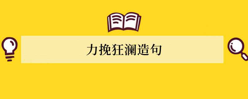 力挽狂澜造句 用力挽狂澜造句子