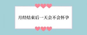 月经结束后一天会不会怀孕