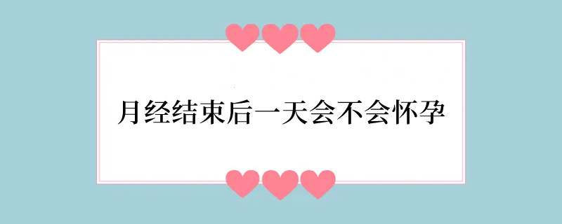 月经结束后一天会不会怀孕