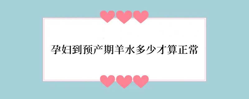 孕妇到预产期羊水多少才算正常