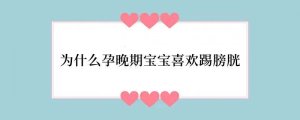 为什么孕晚期宝宝喜欢踢膀胱