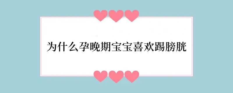 为什么孕晚期宝宝喜欢踢膀胱