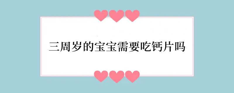 三周岁的宝宝需要吃钙片吗