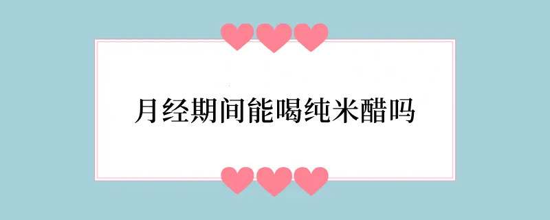 月经期间能喝纯米醋吗
