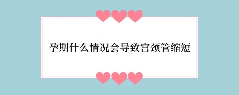 孕期什么情况会导致宫颈管缩短