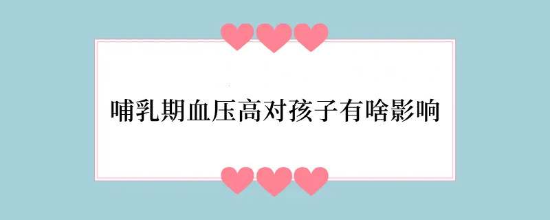 哺乳期血压高对孩子有啥影响