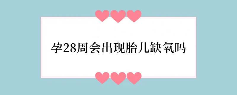 孕28周会出现胎儿缺氧吗