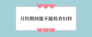 月经期间能不能检查妇科
