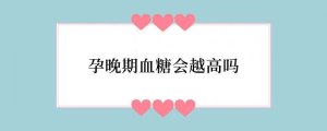 孕晚期血糖会越高吗