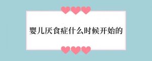 婴儿厌食症什么时候开始的