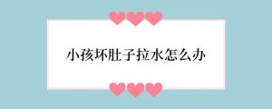 小孩坏肚子拉水怎么办