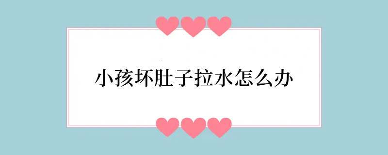 小孩坏肚子拉水怎么办