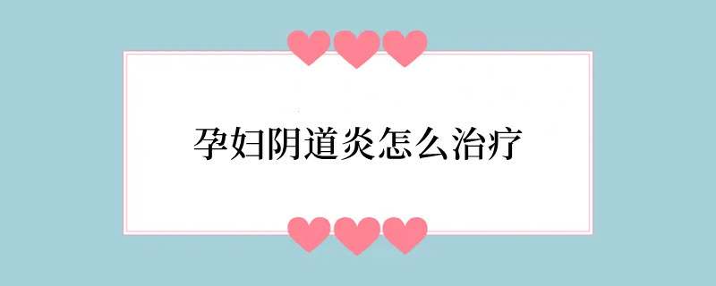 孕妇阴道炎怎么治疗