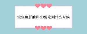 宝宝鱼肝油和d3要吃到什么时候
