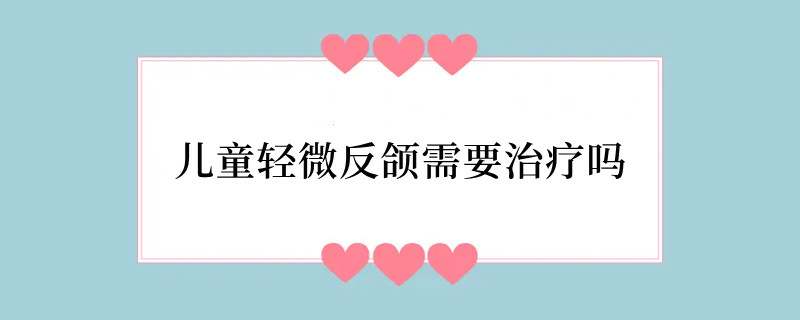 儿童轻微反颌需要治疗吗
