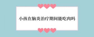 小孩在脑炎治疗期间能吃肉吗