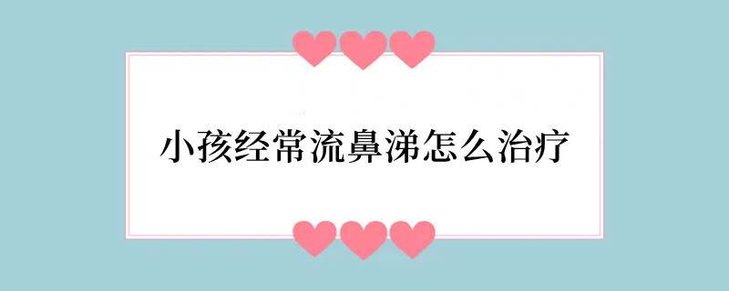 小孩经常流鼻涕怎么治疗
