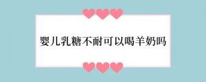 婴儿乳糖不耐可以喝羊奶吗