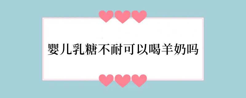 婴儿乳糖不耐可以喝羊奶吗