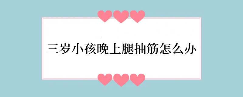 三岁小孩晚上腿抽筋怎么办