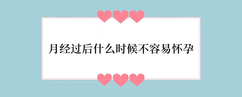月经过后什么时候不容易怀孕