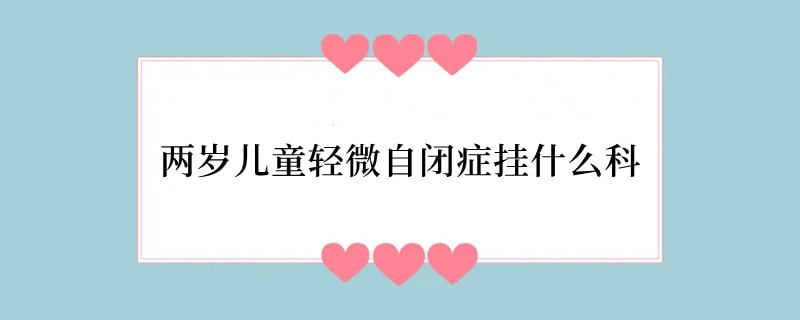 两岁儿童轻微自闭症挂什么科