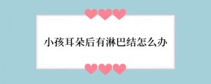 小孩耳朵后有淋巴结怎么办